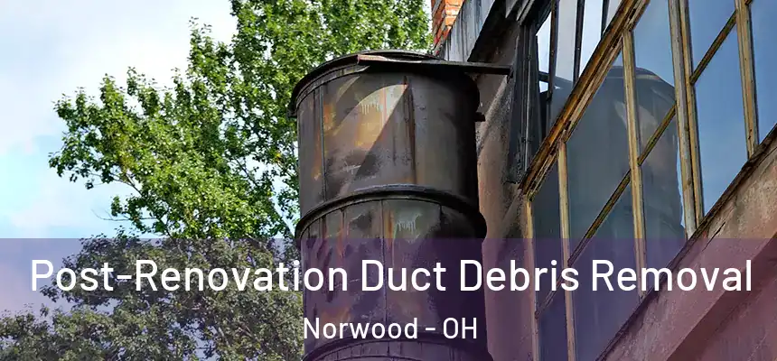  Post-Renovation Duct Debris Removal Norwood - OH